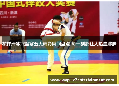 花样滑冰冠军赛五大精彩瞬间盘点 每一刻都让人热血沸腾 花样滑冰冠军赛五大精彩瞬间盘点 每一刻都让人热血沸腾