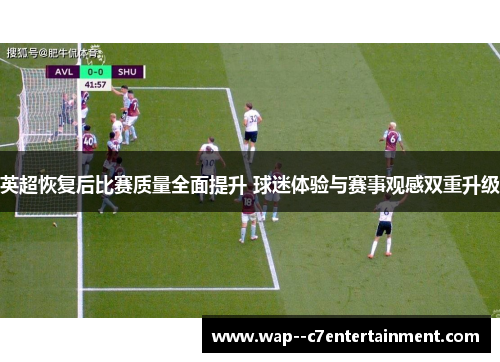 英超恢复后比赛质量全面提升 球迷体验与赛事观感双重升级