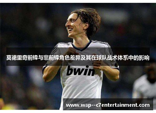 莫德里奇前锋与非前锋角色差异及其在球队战术体系中的影响