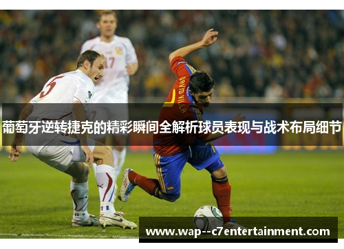 葡萄牙逆转捷克的精彩瞬间全解析球员表现与战术布局细节