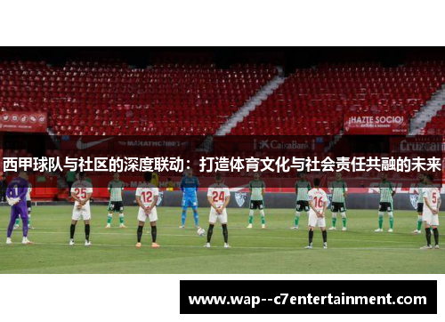 西甲球队与社区的深度联动:打造体育文化与社会责任共融的未来 西甲球队与社区的深度联动:打造体育文化与社会责任共融的未来