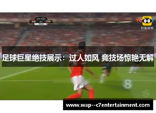 足球巨星绝技展示：过人如风 竞技场惊艳无解