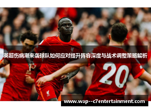 英超伤病潮来袭球队如何应对提升阵容深度与战术调整策略解析