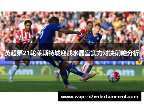 英超第21轮莱斯特城迎战水晶宫实力对决前瞻分析