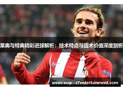 莱奥与特奥精彩进球解析：技术特点与战术价值深度剖析