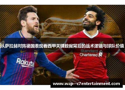从萨拉赫对阵德国表现看西甲关键数据背后的战术逻辑与球队价值