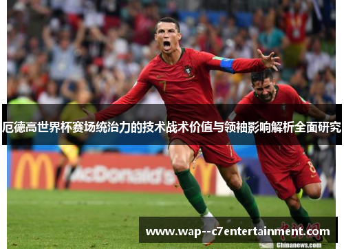 厄德高世界杯赛场统治力的技术战术价值与领袖影响解析全面研究