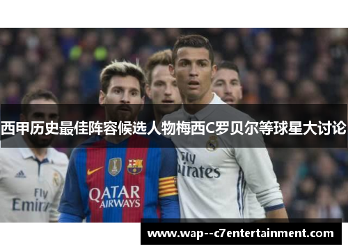 西甲历史最佳阵容候选人物梅西C罗贝尔等球星大讨论