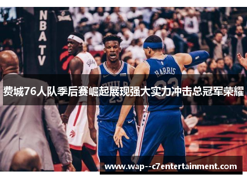 费城76人队季后赛崛起展现强大实力冲击总冠军荣耀