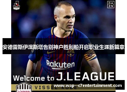 安德雷斯伊涅斯塔告别神户胜利船开启职业生涯新篇章