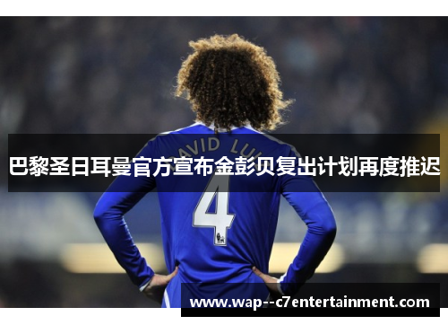 巴黎圣日耳曼官方宣布金彭贝复出计划再度推迟