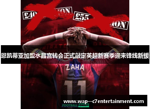 恩凯蒂亚加盟水晶宫转会正式敲定英超新赛季迎来锋线新援