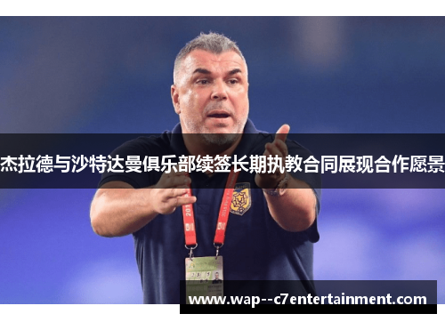 杰拉德与沙特达曼俱乐部续签长期执教合同展现合作愿景