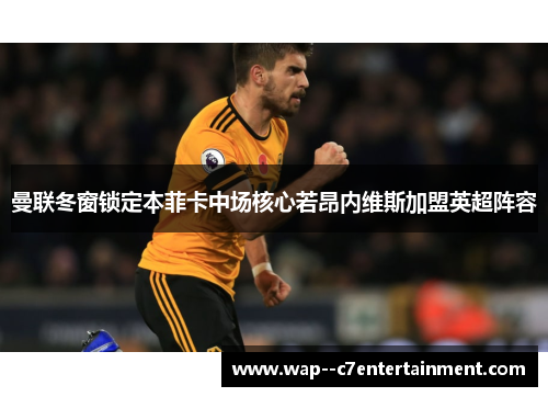 曼联冬窗锁定本菲卡中场核心若昂内维斯加盟英超阵容