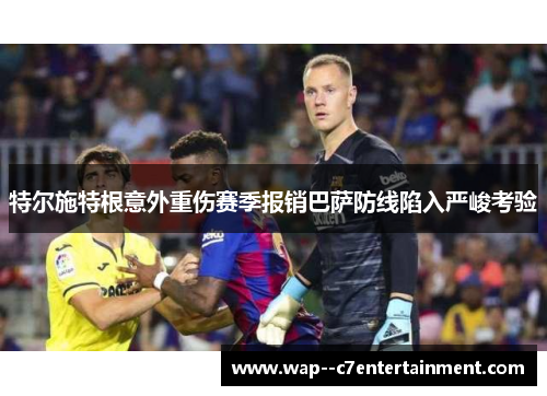 特尔施特根意外重伤赛季报销巴萨防线陷入严峻考验