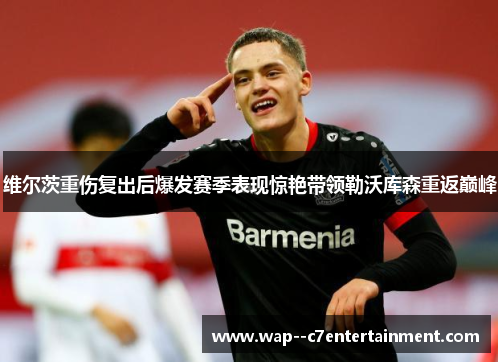 维尔茨重伤复出后爆发赛季表现惊艳带领勒沃库森重返巅峰