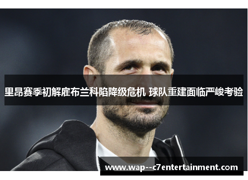 里昂赛季初解雇布兰科陷降级危机 球队重建面临严峻考验