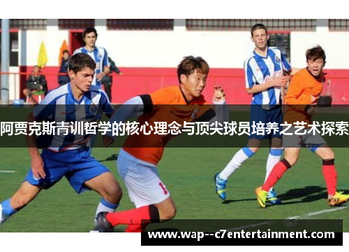 阿贾克斯青训哲学的核心理念与顶尖球员培养之艺术探索