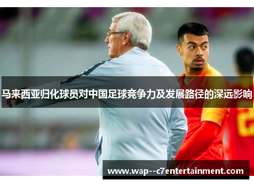 马来西亚归化球员对中国足球竞争力及发展路径的深远影响