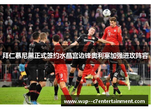 拜仁慕尼黑正式签约水晶宫边锋奥利塞加强进攻阵容