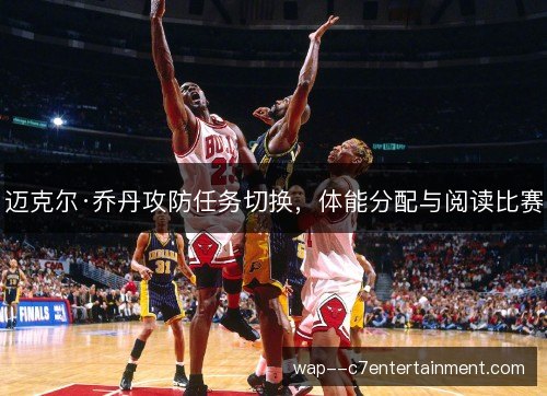 迈克尔·乔丹攻防任务切换，体能分配与阅读比赛